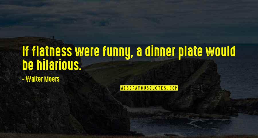 Funny Dinner Quotes By Walter Moers: If flatness were funny, a dinner plate would