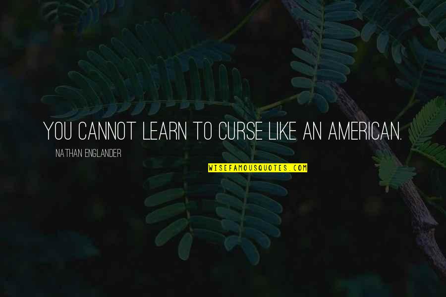Funny Dip Tobacco Quotes By Nathan Englander: You cannot learn to curse like an American. Funny Dip Tobacco Quotes By Nathan Englander: You cannot learn to curse like an American.