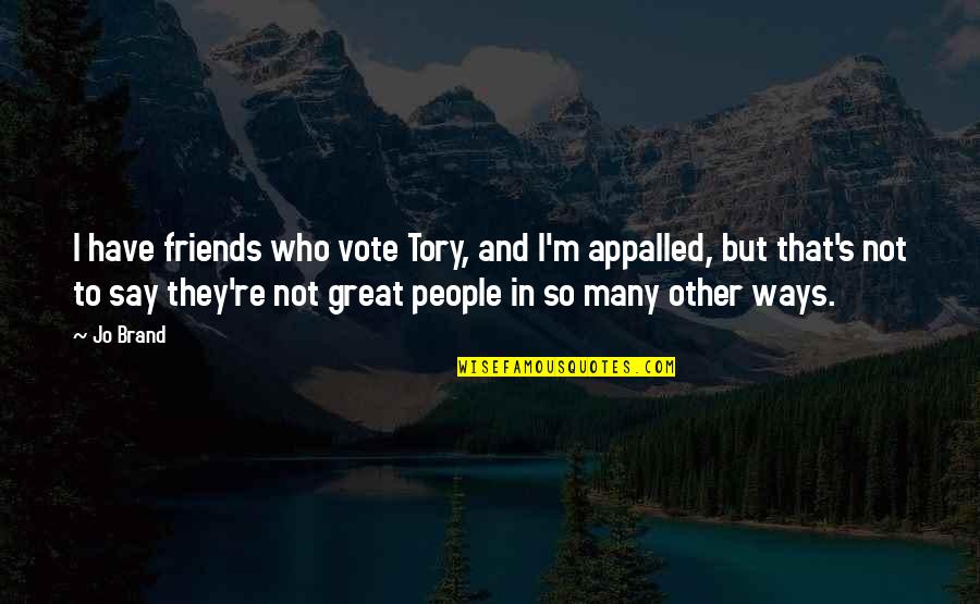 Funny Dirty Minded Quotes By Jo Brand: I have friends who vote Tory, and I'm Funny Dirty Minded Quotes By Jo Brand: I have friends who vote Tory, and I'm