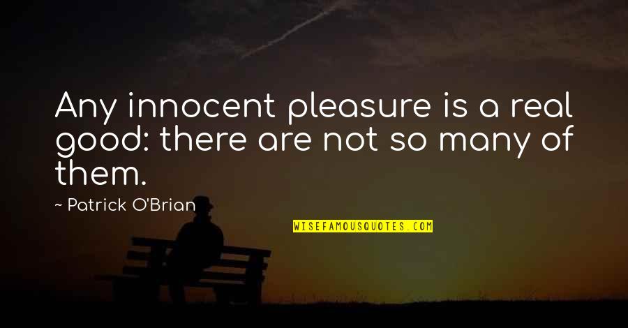 Funny Dirty Minded Quotes By Patrick O'Brian: Any innocent pleasure is a real good: there Funny Dirty Minded Quotes By Patrick O'Brian: Any innocent pleasure is a real good: there