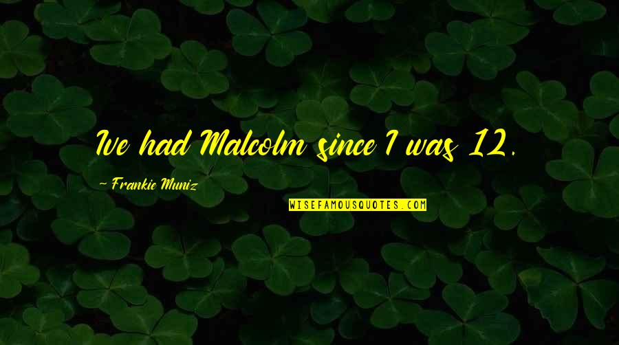 Funny Dirty Quotes By Frankie Muniz: Ive had Malcolm since I was 12. Funny Dirty Quotes By Frankie Muniz: Ive had Malcolm since I was 12.