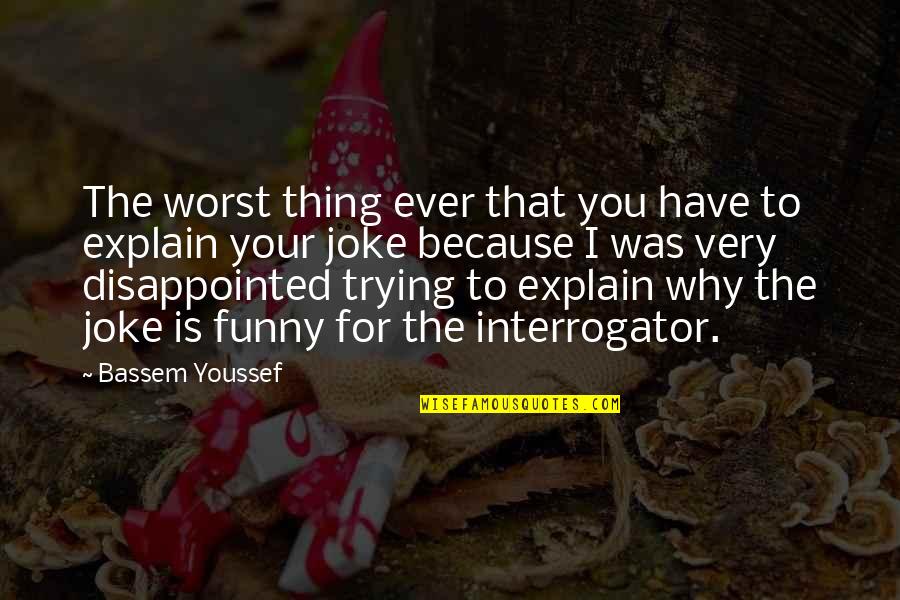 Funny Disappointed Quotes By Bassem Youssef: The worst thing ever that you have to