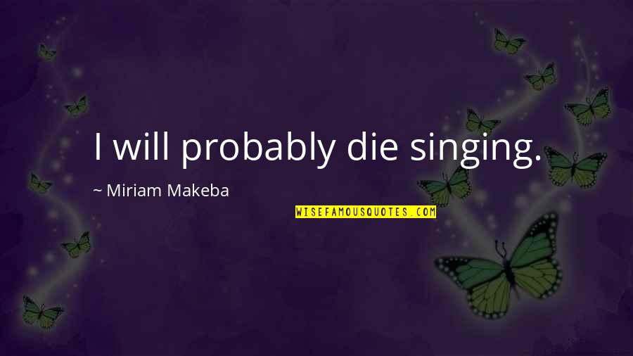 Funny Disbelief Quotes By Miriam Makeba: I will probably die singing.