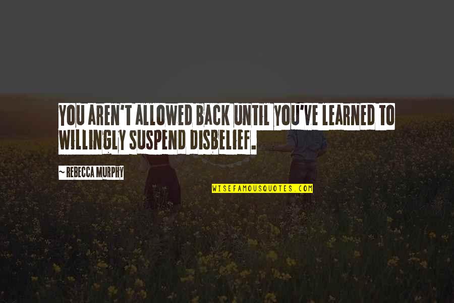 Funny Disbelief Quotes By Rebecca Murphy: You aren't allowed back until you've learned to