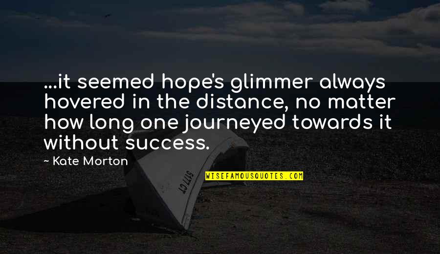Funny Discouraging Quotes By Kate Morton: ...it seemed hope's glimmer always hovered in the Funny Discouraging Quotes By Kate Morton: ...it seemed hope's glimmer always hovered in the