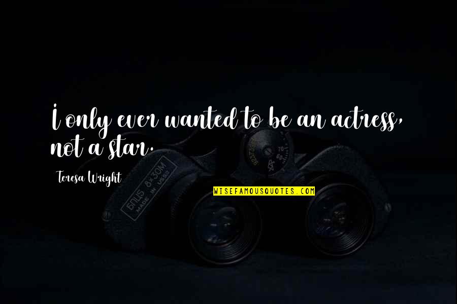 Funny Discouraging Quotes By Teresa Wright: I only ever wanted to be an actress, Funny Discouraging Quotes By Teresa Wright: I only ever wanted to be an actress,