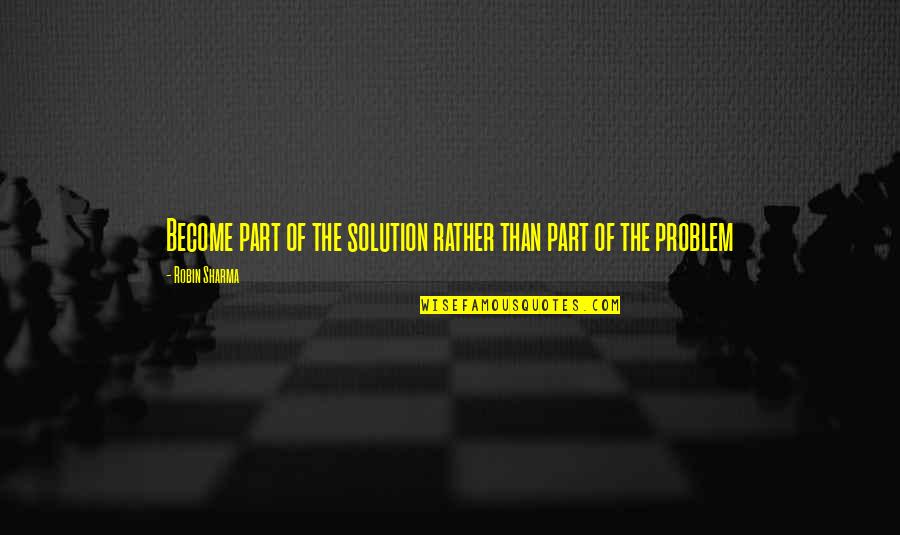 Funny Diss Quotes By Robin Sharma: Become part of the solution rather than part Funny Diss Quotes By Robin Sharma: Become part of the solution rather than part