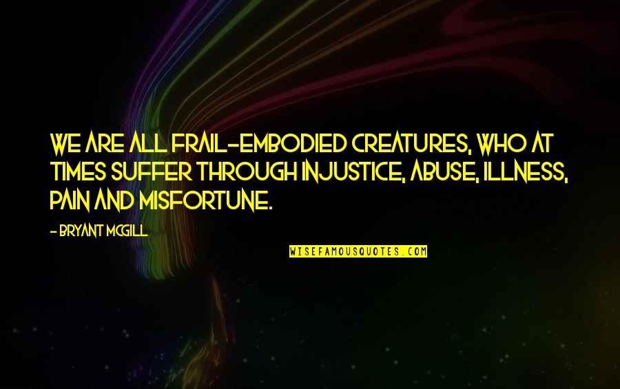 Funny Ditties Quotes By Bryant McGill: We are all frail-embodied creatures, who at times