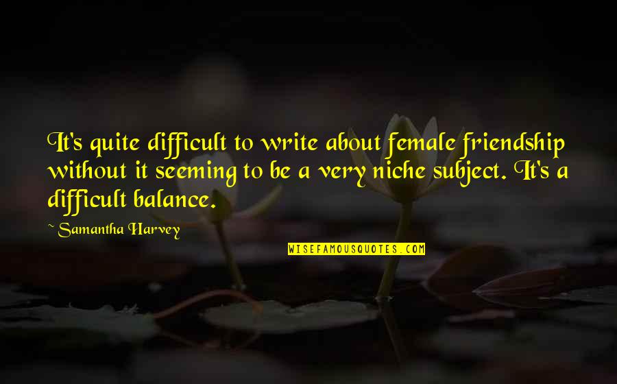 Funny Dj Quotes By Samantha Harvey: It's quite difficult to write about female friendship Funny Dj Quotes By Samantha Harvey: It's quite difficult to write about female friendship