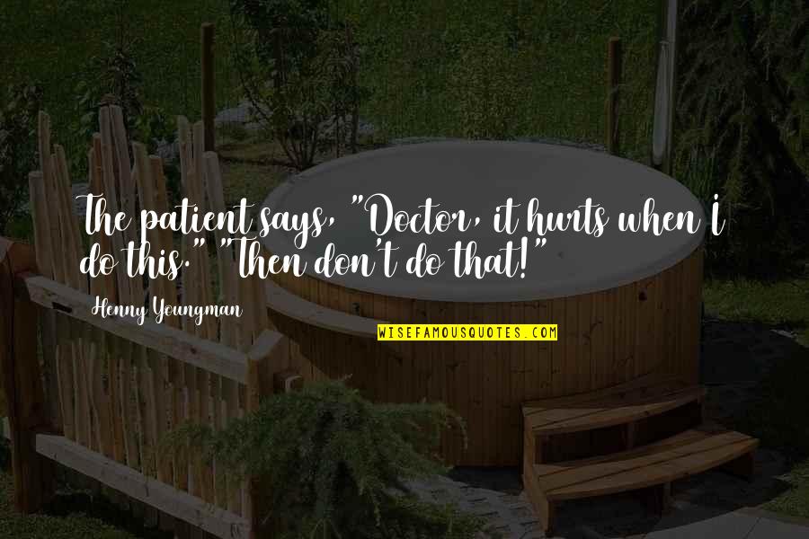 Funny Doctor Patient Quotes By Henny Youngman: The patient says, "Doctor, it hurts when I