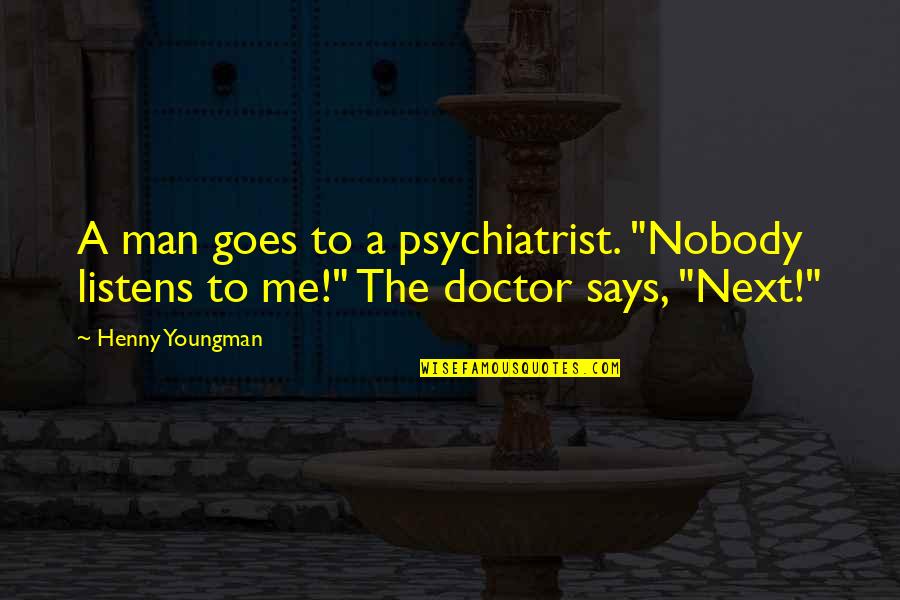 Funny Doctor Quotes By Henny Youngman: A man goes to a psychiatrist. "Nobody listens