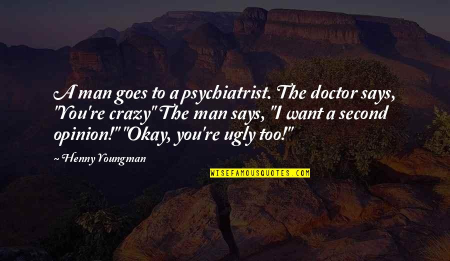 Funny Doctor Quotes By Henny Youngman: A man goes to a psychiatrist. The doctor