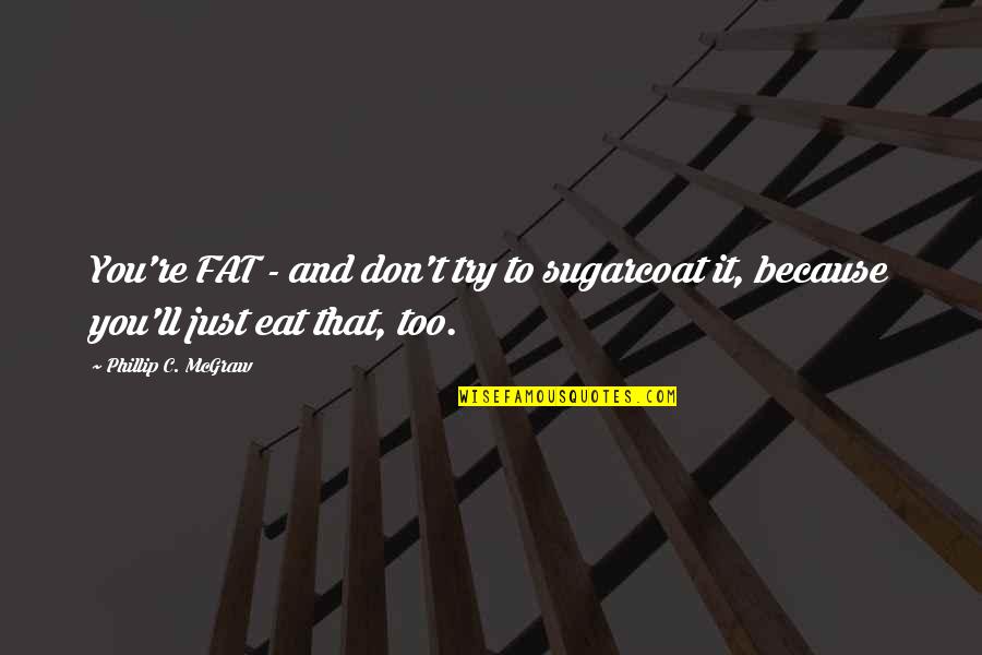 Funny Doctor Quotes By Phillip C. McGraw: You're FAT - and don't try to sugarcoat