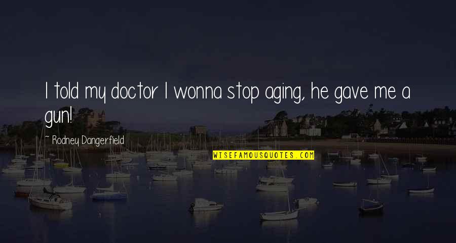 Funny Doctor Quotes By Rodney Dangerfield: I told my doctor I wonna stop aging,
