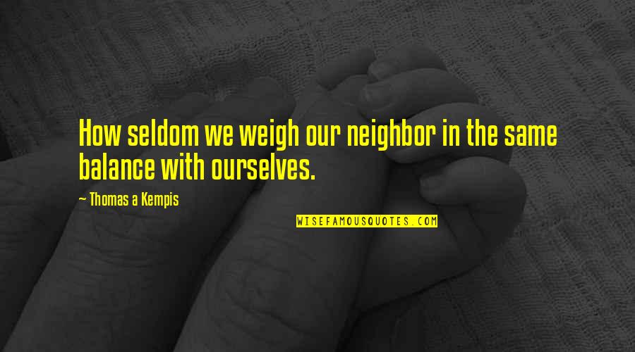 Funny Doctorate Quotes By Thomas A Kempis: How seldom we weigh our neighbor in the