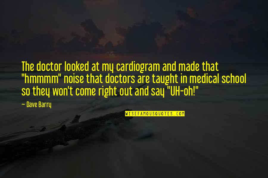 Funny Doctors Quotes By Dave Barry: The doctor looked at my cardiogram and made