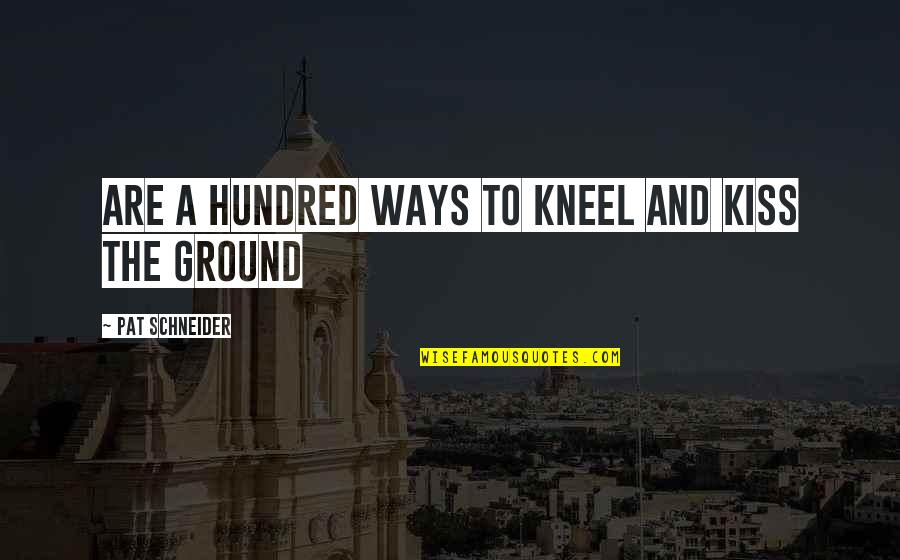 Funny Dodging Bullets Quotes By Pat Schneider: Are a hundred ways to kneel and kiss