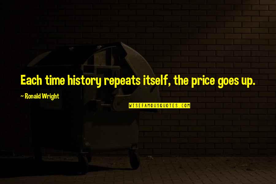 Funny Dog Smiling Quotes By Ronald Wright: Each time history repeats itself, the price goes Funny Dog Smiling Quotes By Ronald Wright: Each time history repeats itself, the price goes