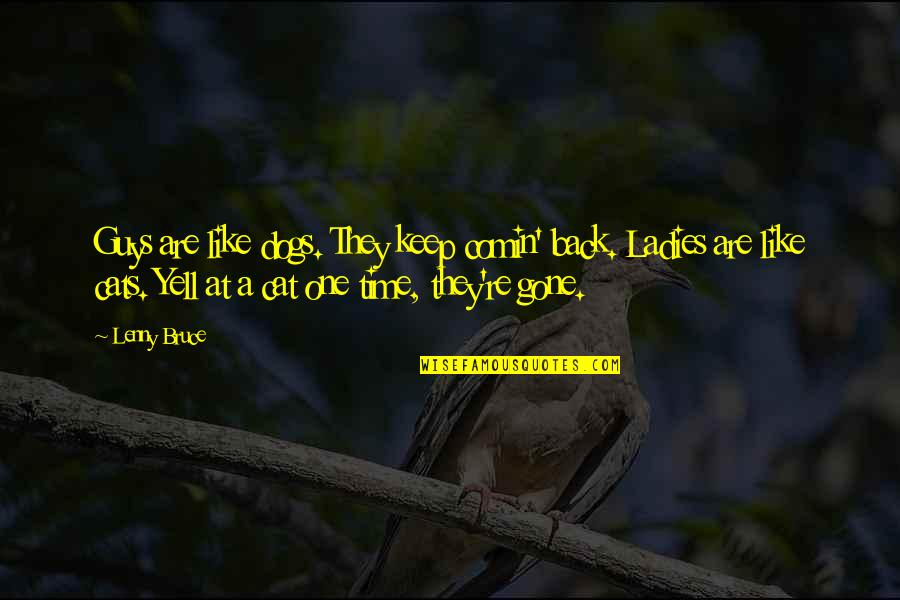 Funny Dogs Quotes By Lenny Bruce: Guys are like dogs. They keep comin' back. Funny Dogs Quotes By Lenny Bruce: Guys are like dogs. They keep comin' back.