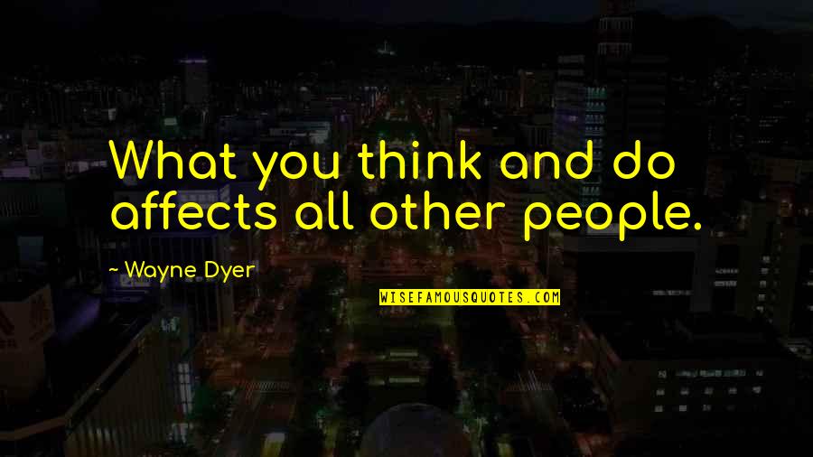 Funny Don Cherry Quotes By Wayne Dyer: What you think and do affects all other