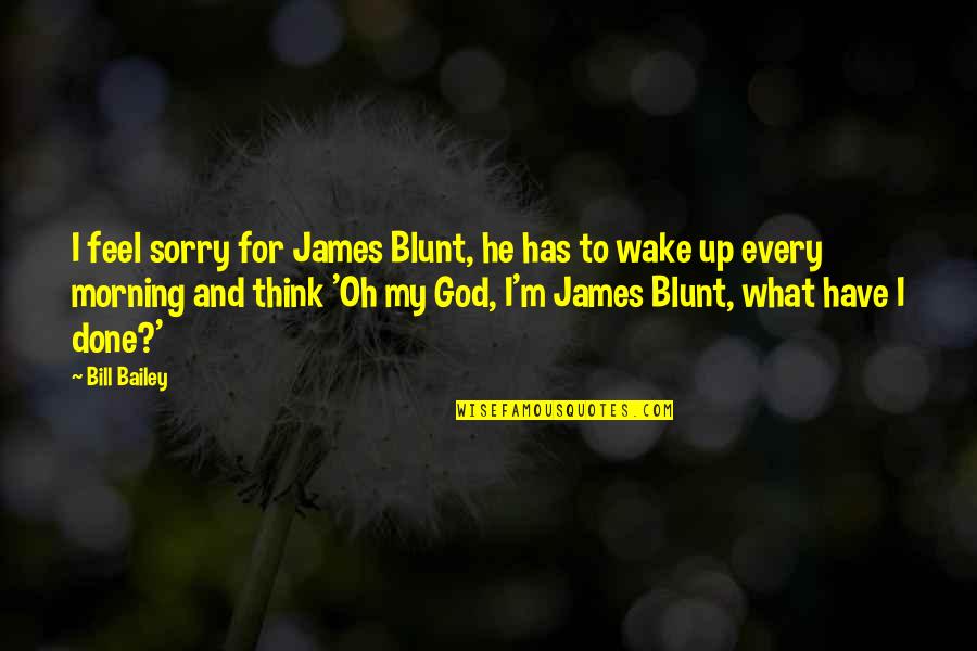 Funny Done With You Quotes By Bill Bailey: I feel sorry for James Blunt, he has