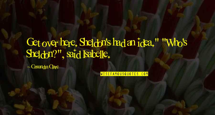 Funny Donegal Quotes By Cassandra Clare: Get over here. Sheldon's had an idea." "Who's