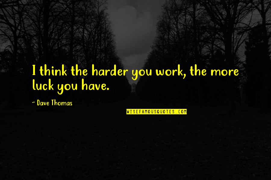 Funny Dont Mind Quotes By Dave Thomas: I think the harder you work, the more Funny Dont Mind Quotes By Dave Thomas: I think the harder you work, the more