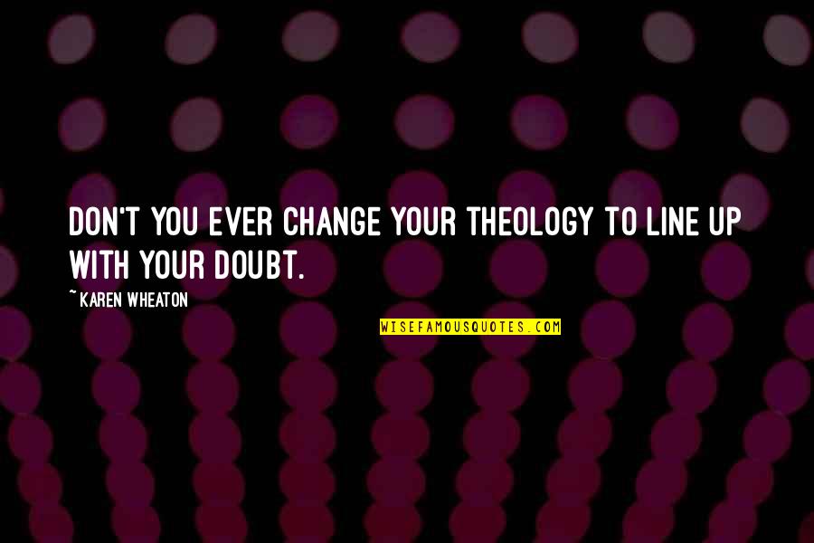 Funny Dont Mind Quotes By Karen Wheaton: Don't you ever change your theology to line Funny Dont Mind Quotes By Karen Wheaton: Don't you ever change your theology to line