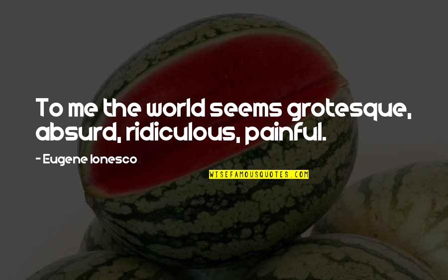 Funny Donut Quotes By Eugene Ionesco: To me the world seems grotesque, absurd, ridiculous,