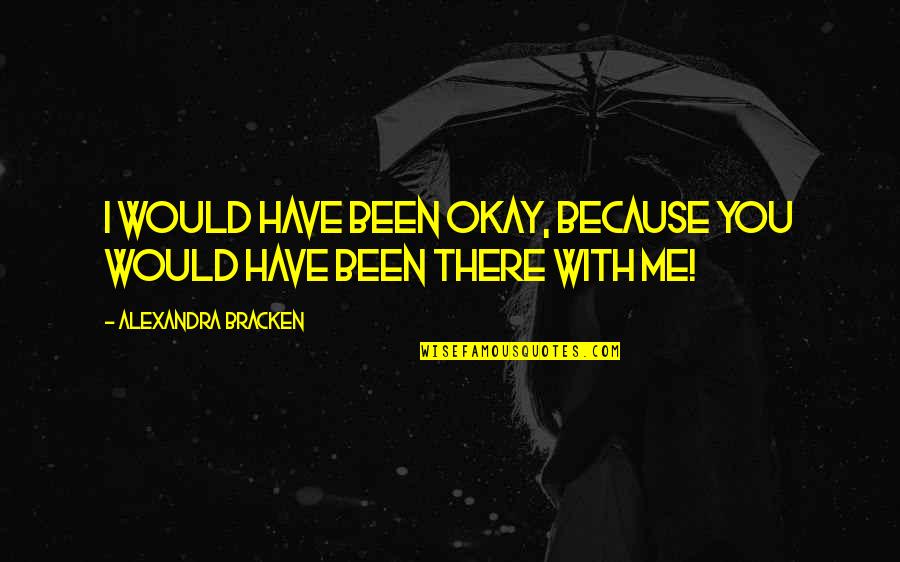Funny Doormat Quotes By Alexandra Bracken: I would have been okay, because you would Funny Doormat Quotes By Alexandra Bracken: I would have been okay, because you would