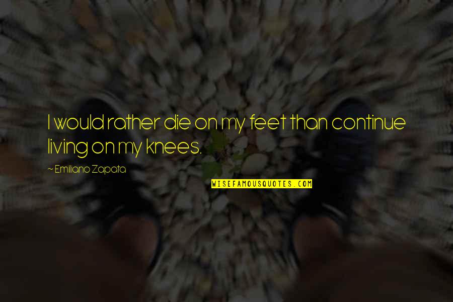 Funny Dora Quotes By Emiliano Zapata: I would rather die on my feet than Funny Dora Quotes By Emiliano Zapata: I would rather die on my feet than