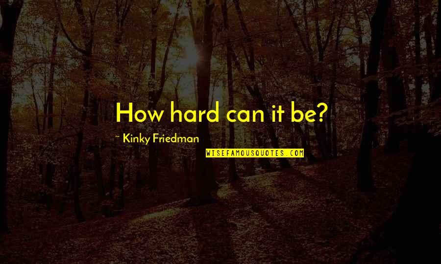 Funny Doric Quotes By Kinky Friedman: How hard can it be?