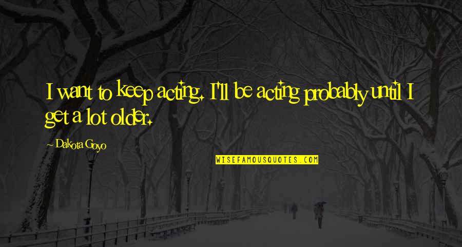 Funny Dorky Quotes By Dakota Goyo: I want to keep acting. I'll be acting