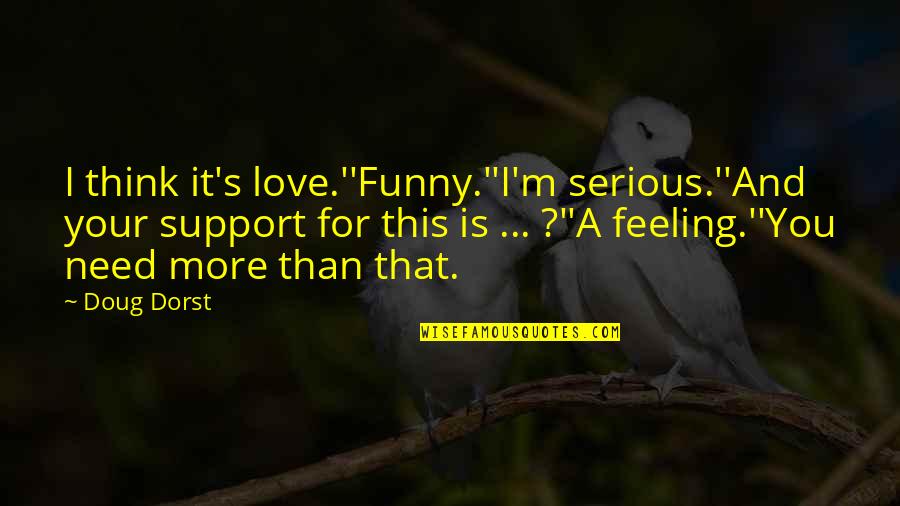 Funny Doug Quotes By Doug Dorst: I think it's love.''Funny.''I'm serious.''And your support for