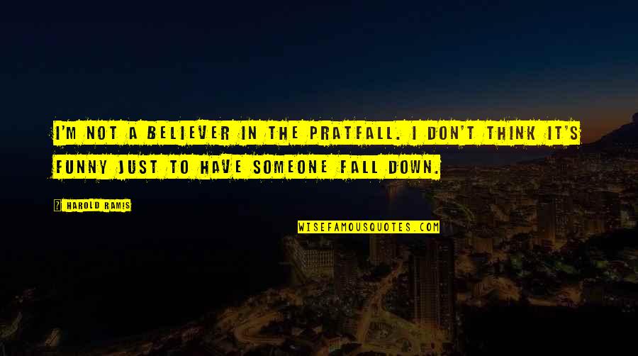 Funny Down And Out Quotes By Harold Ramis: I'm not a believer in the pratfall. I Funny Down And Out Quotes By Harold Ramis: I'm not a believer in the pratfall. I