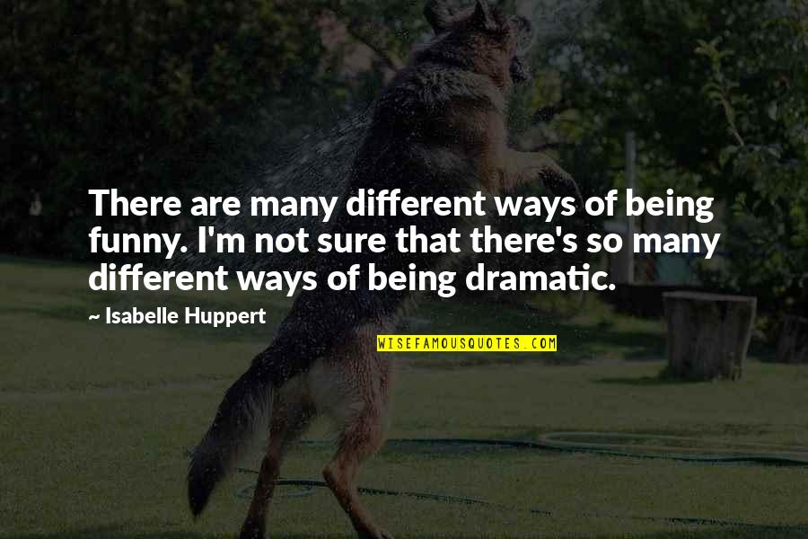 Funny Dramatic Quotes By Isabelle Huppert: There are many different ways of being funny.