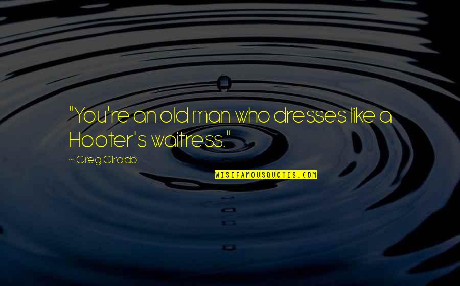 Funny Dresses Quotes By Greg Giraldo: "You're an old man who dresses like a