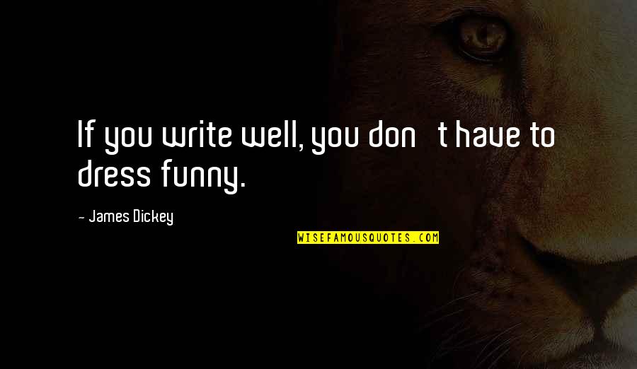 Funny Dresses Quotes By James Dickey: If you write well, you don't have to