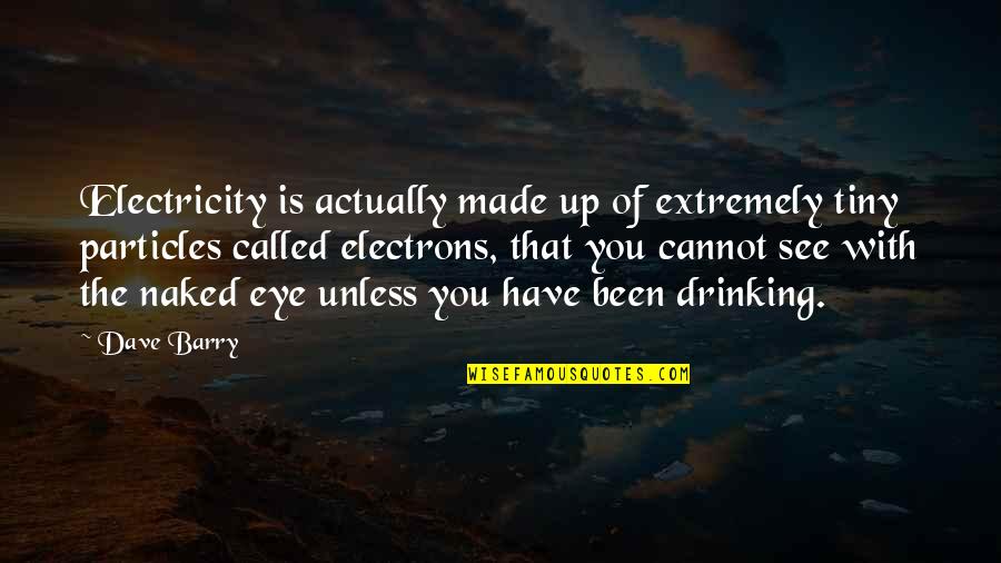 Funny Drinking Quotes By Dave Barry: Electricity is actually made up of extremely tiny