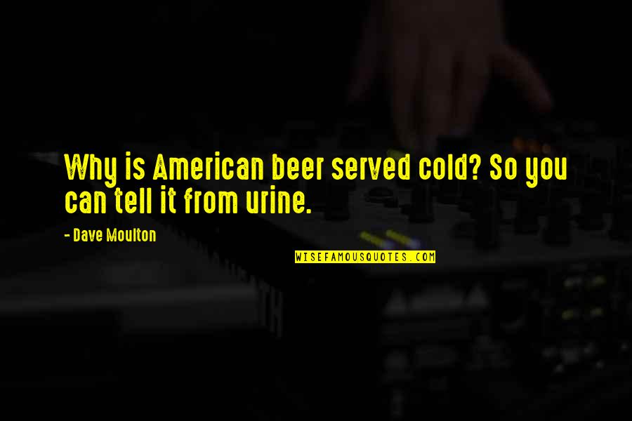 Funny Drinking Quotes By Dave Moulton: Why is American beer served cold? So you