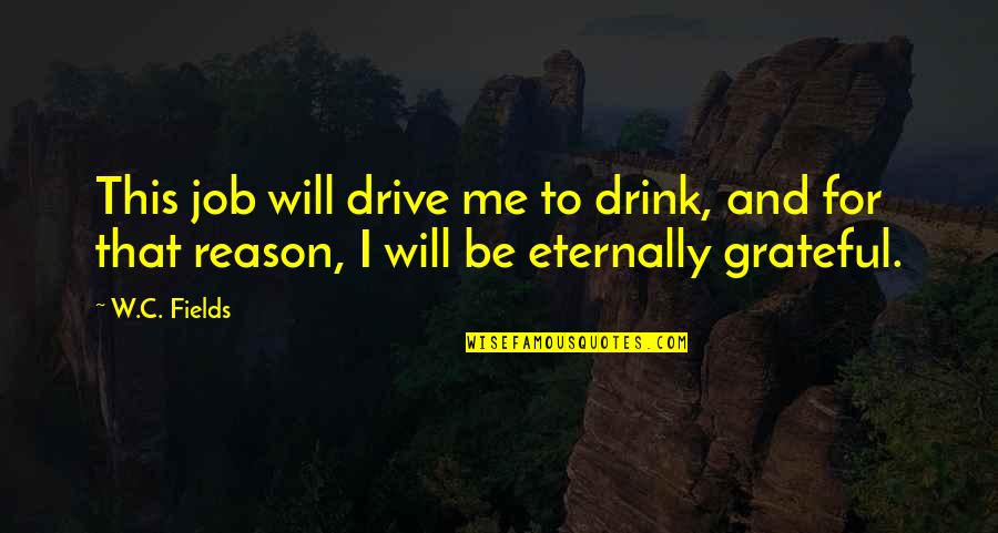 Funny Drive Thru Quotes By W.C. Fields: This job will drive me to drink, and