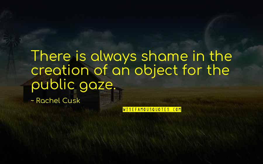 Funny Driving License Quotes By Rachel Cusk: There is always shame in the creation of