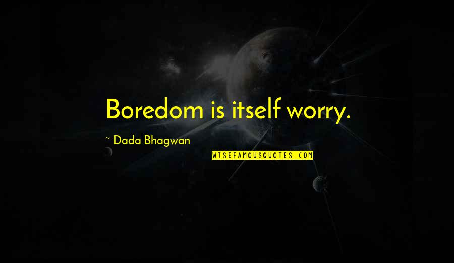 Funny Drug Addict Quotes By Dada Bhagwan: Boredom is itself worry.