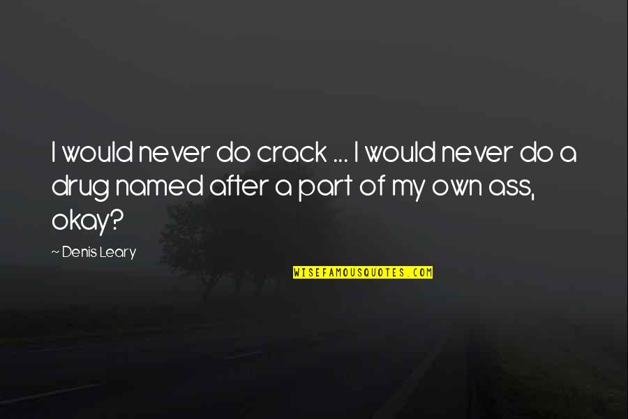 Funny Drug Quotes By Denis Leary: I would never do crack ... I would