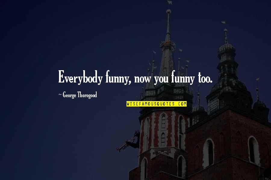 Funny Drugs And Alcohol Quotes By George Thorogood: Everybody funny, now you funny too.