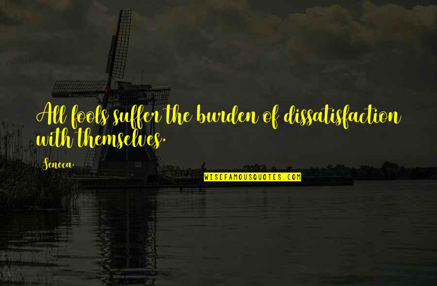 Funny Druid Quotes By Seneca.: All fools suffer the burden of dissatisfaction with