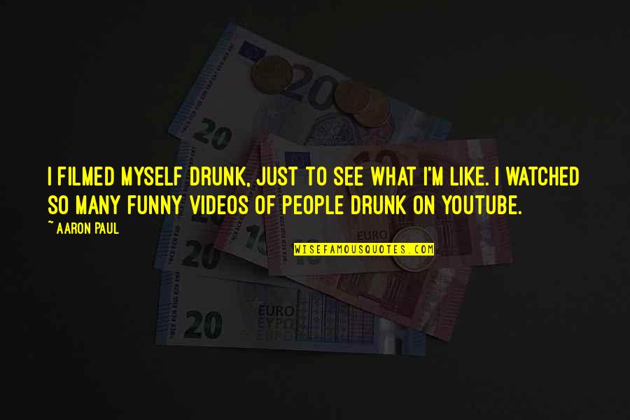 Funny Drunk Cop Quotes By Aaron Paul: I filmed myself drunk, just to see what Funny Drunk Cop Quotes By Aaron Paul: I filmed myself drunk, just to see what