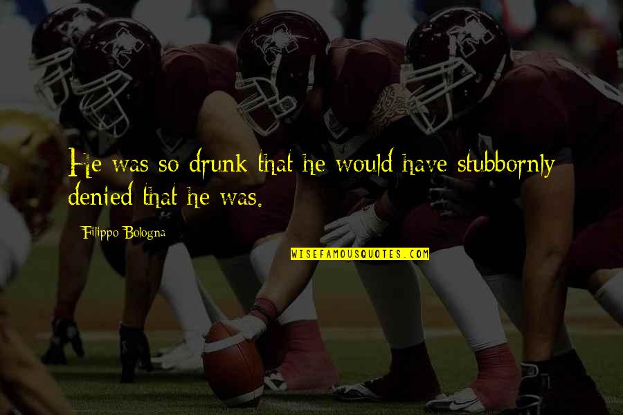 Funny Drunk Cop Quotes By Filippo Bologna: He was so drunk that he would have Funny Drunk Cop Quotes By Filippo Bologna: He was so drunk that he would have