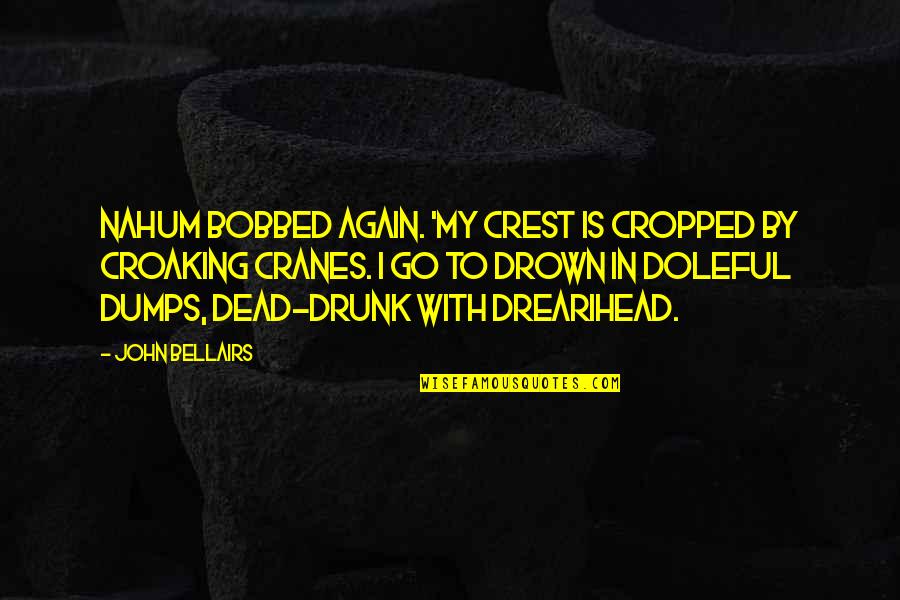 Funny Drunk Cop Quotes By John Bellairs: Nahum bobbed again. 'My crest is cropped by Funny Drunk Cop Quotes By John Bellairs: Nahum bobbed again. 'My crest is cropped by