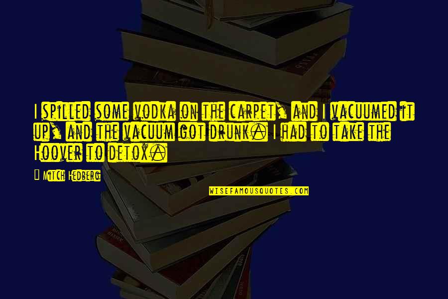Funny Drunk Cop Quotes By Mitch Hedberg: I spilled some vodka on the carpet, and Funny Drunk Cop Quotes By Mitch Hedberg: I spilled some vodka on the carpet, and